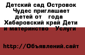 Детский сад Островок Чудес приглашает детей от 1 года - Хабаровский край Дети и материнство » Услуги   